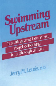Swimming Upstream (Teaching and Learning Psychotherapy in a Biological Era) by Jerry M. Lewis, 9781138004832