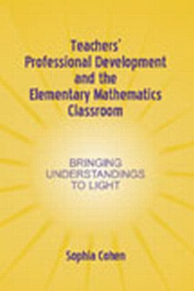 Teachers' Professional Development and the Elementary Mathematics Classroom (Bringing Understandings To Light) by Sophia Cohen, 9780805842883