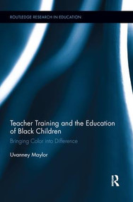 Teacher Training and the Education of Black Children (Bringing Color into Difference) by Uvanney Maylor, 9781138286917
