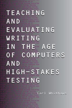 Teaching and Evaluating Writing in the Age of Computers and High-Stakes Testing - 9780805848007 by Carl Whithaus, 9780805848007