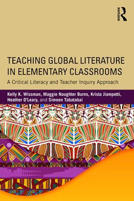 Teaching Global Literature in Elementary Classrooms (A Critical Literacy and Teacher Inquiry Approach) by Kelly K. Wissman, Maggie Naughter Burns, Krista Jiampetti, Heather O'Leary, Simeen Tabatabai, 9781138190269