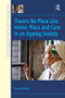 There's No Place Like Home: Place and Care in an Ageing Society by Christine Milligan, 9781138260061