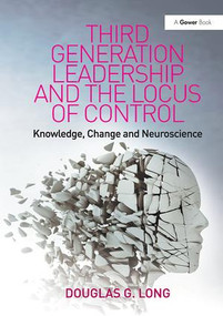 Third Generation Leadership and the Locus of Control (Knowledge, Change and Neuroscience) by Douglas G. Long, 9781138115798