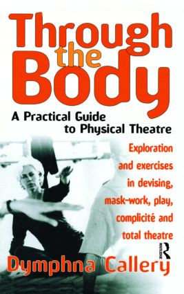 Through the Body (A Practical Guide to Physical Theatre) by Dymphna Callery, 9780878301249