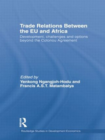 Trade Relations Between the EU and Africa (Development, Challenges and Options Beyond the Cotonou Agreement) by Yenkong Ngangjoh-Hodu, Francis A.S.T. Matambalya, 9781138013148