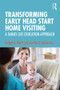 Transforming Early Head Start Home Visiting (A Family Life Education Approach) by Bridget A. Walsh, Jennifer A. Mortensen, 9781138037113