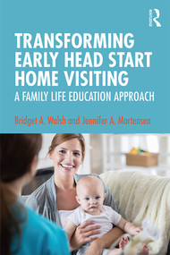 Transforming Early Head Start Home Visiting (A Family Life Education Approach) by Bridget A. Walsh, Jennifer A. Mortensen, 9781138037113