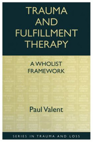 Trauma and Fulfillment Therapy: A Wholist Framework (Pathways to Fulfillment) by Paul Valent, 9780876309391