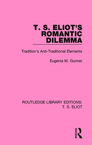 T. S. Eliot's Romantic Dilemma (Tradition's Anti-Traditional Elements) - 9781138121645 by Eugenia M. Gunner, 9781138121645