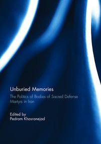 Unburied Memories: The Politics of Bodies of Sacred Defense Martyrs in Iran by Pedram Khosronejad, 9781138115859