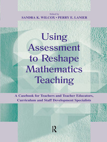 Using Assessment To Reshape Mathematics Teaching (A Casebook for Teachers and Teacher Educators, Curriculum and Staff Development Specialists) by Sandra K. Wilcox, 9780805829624