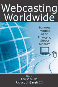 Webcasting Worldwide (Business Models of an Emerging Global Medium) by Louisa S. Ha, Richard J. Ganahl, 9780805859164