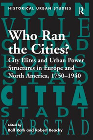 Who Ran the Cities? (City Elites and Urban Power Structures in Europe and North America, 1750-1940) by Ralf Roth, Robert Beachy, 9781138274051
