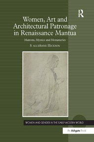 Women, Art and Architectural Patronage in Renaissance Mantua (Matrons, Mystics and Monasteries) by Sally Anne Hickson, 9781138268678