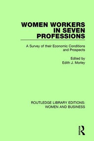 Women Workers in Seven Professions (A Survey of their Economic Conditions and Prospects) by Edith J. Morley, 9781138280380