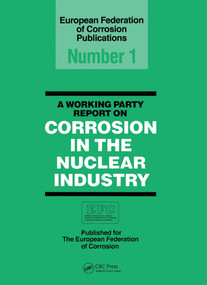A Working Party Report on Corrosion in the Nuclear Industry EFC 1 by European Federation Corrosion Working Party on Nuclear Corrosion, 9780901462732