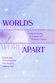 Worlds Apart (Acting and Writing in Academic and Workplace Contexts) by Patrick Dias, Aviva Freedman, Peter Medway, Anthony Par, 9780805821482