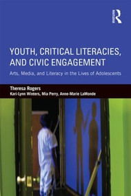 Youth, Critical Literacies, and Civic Engagement (Arts, Media, and Literacy in the Lives of Adolescents) by Theresa Rogers, Kari-Lynn Winters, Mia Perry, Anne-Marie LaMonde, 9781138017450