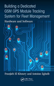 Building a Dedicated GSM GPS Module Tracking System for Fleet Management (Hardware and Software) - 9781498767026 by Franjieh El Khoury, Antoine Zgheib, 9781498767026
