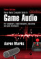 Aaron Marks' Complete Guide to Game Audio (For Composers, Sound Designers, Musicians, and Game Developers) by Aaron Marks, 9781138795389