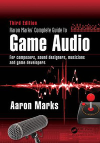 Aaron Marks' Complete Guide to Game Audio (For Composers, Sound Designers, Musicians, and Game Developers) by Aaron Marks, 9781138795389