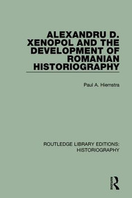 Alexandru D. Xenopol and the Development of Romanian Historiography by Paul A. Hiemstra, 9781138643741