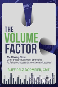 The Volume Factor (The Missing Piece: Goals-Based Investment Strategies To Achieve Successful Investment Outcomes) by Buff Pelz Dormeier, CMT, 9781636983226