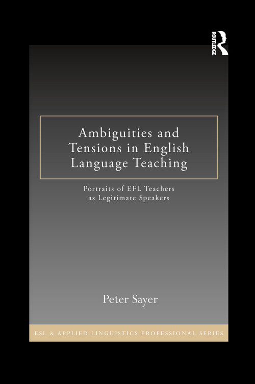 Ambiguities and Tensions in English Language Teaching (Portraits of EFL Teachers as Legitimate Speakers) by Peter Sayer, 9781138809796