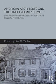 American Architects and the Single-Family Home (Lessons Learned from the Architects' Small House Service Bureau) by Lisa M. Tucker, 9781138837843