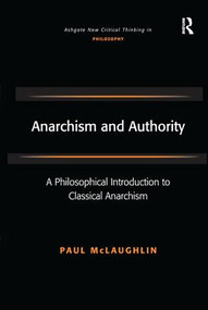 Anarchism and Authority (A Philosophical Introduction to Classical Anarchism) by Paul McLaughlin, 9781138276147