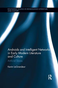 Androids and Intelligent Networks in Early Modern Literature and Culture (Artificial Slaves) by Kevin LaGrandeur, 9781138743342