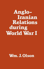 Anglo-Iranian Relations During World War I - 9781138963542 by William J. Olson, 9781138963542