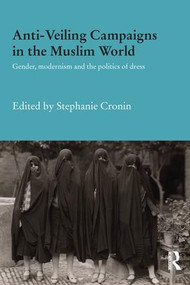 Anti-Veiling Campaigns in the Muslim World (Gender, Modernism and the Politics of Dress) by Stephanie Cronin, 9781138687202