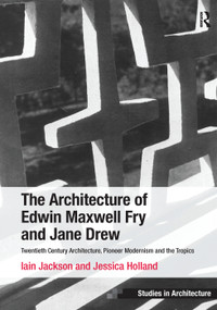 The Architecture of Edwin Maxwell Fry and Jane Drew (Twentieth Century Architecture, Pioneer Modernism and the Tropics) by Iain Jackson, Jessica Holland, 9781138247475