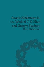 Ascetic Modernism in the Work of T S Eliot and Gustave Flaubert by Henry Michael Gott, 9781138663022
