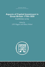 Aspects of Capital Investment in Great Britain 1750-1850 by S. Pollard, J.P.P Higgins, 9781138864849