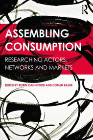 Assembling Consumption (Researching actors, networks and markets) by Robin Canniford, Domen Bajde, 9781138820944