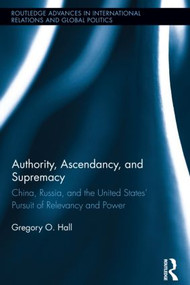 Authority, Ascendancy, and Supremacy (China, Russia, and the United States' Pursuit of Relevancy and Power) by Gregory O. Hall, 9781138903135