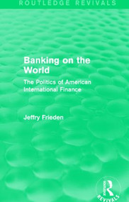 Banking on the World (The Politics of American International Finance) by Jeffry Frieden, 9781138912014