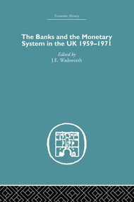 The Banks and the Monetary System in the UK, 1959-1971 by J.E. Wadsworth, 9781138865082