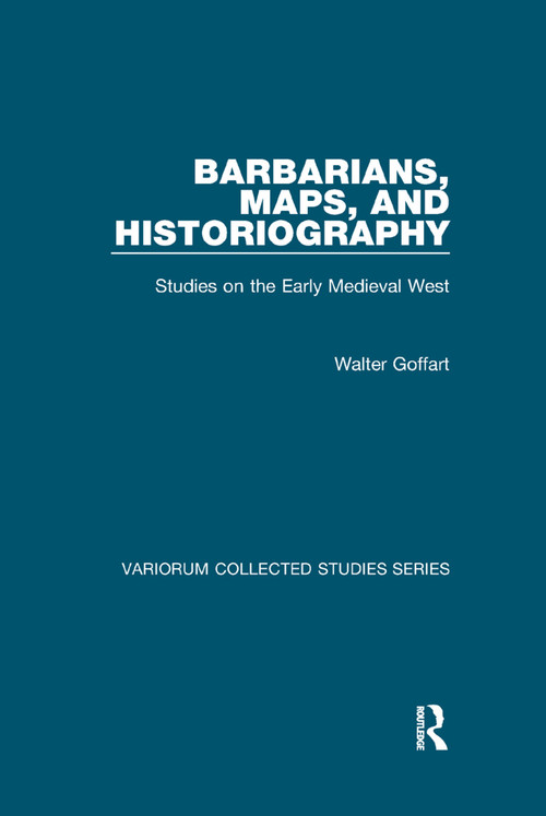Barbarians, Maps, and Historiography (Studies on the Early Medieval West) by Walter Goffart, 9781138375307