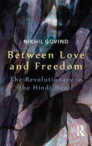 Between Love and Freedom (The Revolutionary in the Hindi Novel) by Nikhil Govind, 9781138664050
