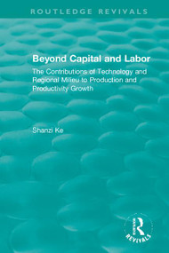 Beyond Capital and Labor (The Contributions of Technology and Regional Milieu to Production and Productivity Growth) by Shanzi Ke, 9781138385085