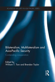 Bilateralism, Multilateralism and Asia-Pacific Security (Contending Cooperation) by William Tow, Brendan Taylor, 9781138950597