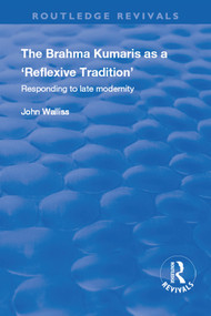 The Brahma Kumaris as a ‘Reflexive Tradition' (Responding to Late Modernity) - 9781138730380 by John Walliss, 9781138730380