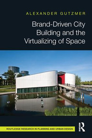 Brand-Driven City Building and the Virtualizing of Space by Alexander Gutzmer, 9781138686809