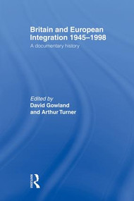 Britain and European Integration 1945-1998 (A Documentary History) by David Gowland, Arthur Turner, 9781138874350