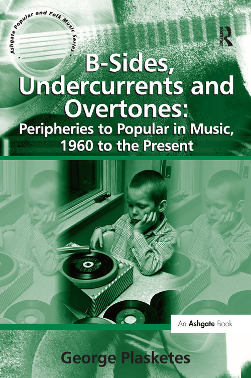 B-Sides, Undercurrents and Overtones: Peripheries to Popular in Music, 1960 to the Present by George Plasketes, 9781138257689