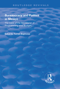 Bureaucracy and Politics in Mexico (The Case of the Secretariat of Programming and Budget) - 9781138611528 by Eduardo Torres Espinosa, 9781138611528