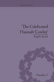 The Celebrated Hannah Cowley (Experiments in Dramatic Genre, 1776-1794) by Angela Escott, 9781138661394